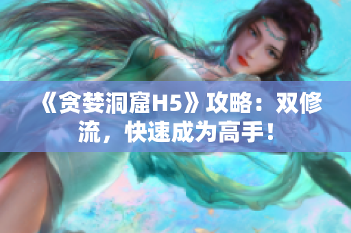 《贪婪洞窟H5》攻略：双修流，快速成为高手！