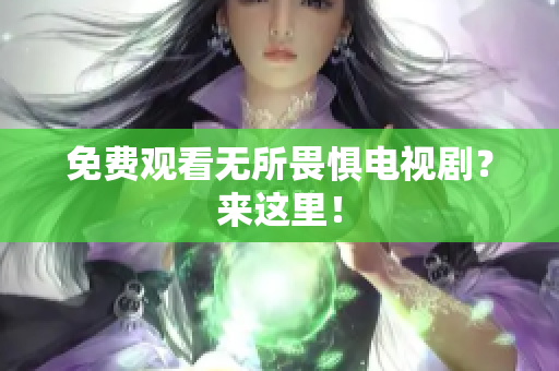 免费观看无所畏惧电视剧？来这里！