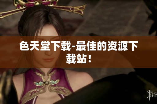 色天堂下载-最佳的资源下载站！
