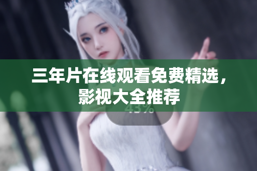 三年片在线观看免费精选，影视大全推荐