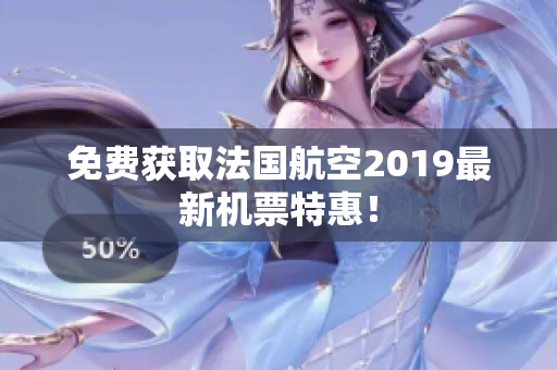 免费获取法国航空2019最新机票特惠！