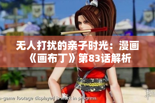 无人打扰的亲子时光：漫画《画布丁》第83话解析