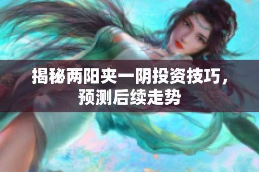 揭秘两阳夹一阴投资技巧，预测后续走势