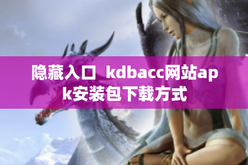 隐藏入口  kdbacc网站apk安装包下载方式