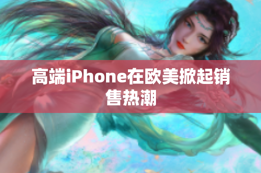 高端iPhone在欧美掀起销售热潮