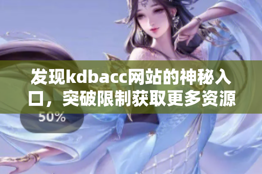 发现kdbacc网站的神秘入口，突破限制获取更多资源