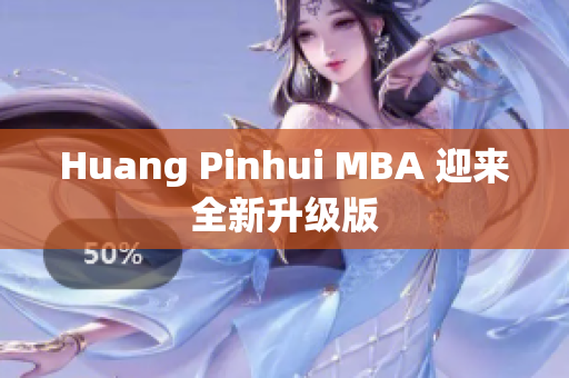 Huang Pinhui MBA 迎来全新升级版