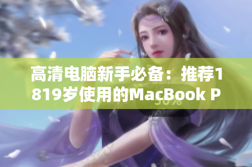 高清电脑新手必备：推荐1819岁使用的MacBook Pro