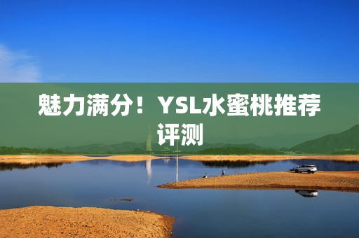 魅力满分！YSL水蜜桃推荐评测