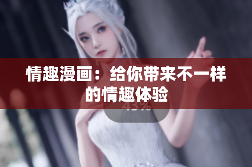 情趣漫画：给你带来不一样的情趣体验