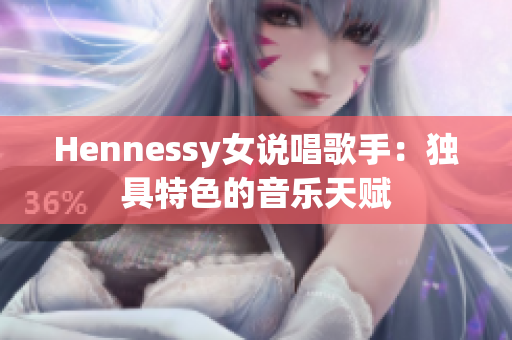 Hennessy女说唱歌手：独具特色的音乐天赋