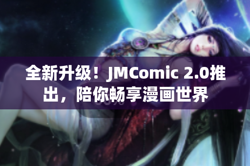 全新升级！JMComic 2.0推出，陪你畅享漫画世界