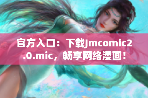 官方入口：下载Jmcomic2.0.mic，畅享网络漫画！