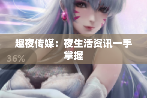 趣夜传媒：夜生活资讯一手掌握