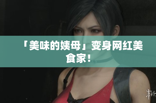 「美味的姨母」变身网红美食家！