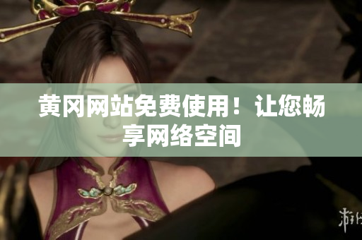 黄冈网站免费使用！让您畅享网络空间