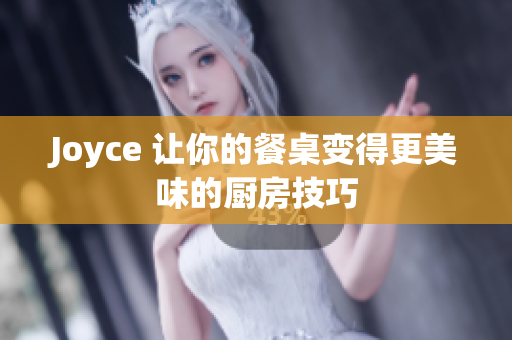 Joyce 让你的餐桌变得更美味的厨房技巧