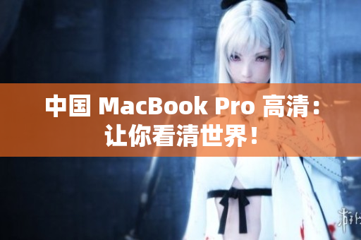 中国 MacBook Pro 高清：让你看清世界！