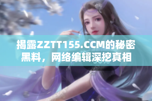 揭露ZZTT155.CCM的秘密黑料，网络编辑深挖真相