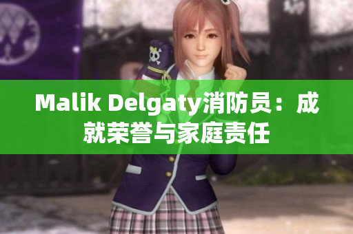 Malik Delgaty消防员：成就荣誉与家庭责任