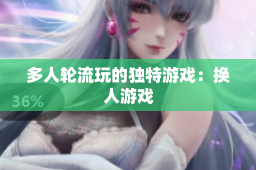 多人轮流玩的独特游戏：换人游戏