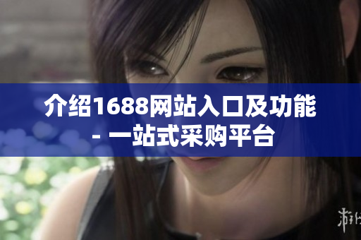 介绍1688网站入口及功能 - 一站式采购平台