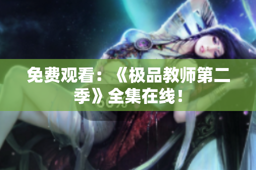 免费观看：《极品教师第二季》全集在线！