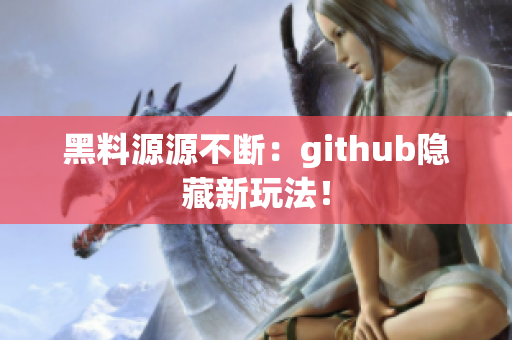 黑料源源不断：github隐藏新玩法！