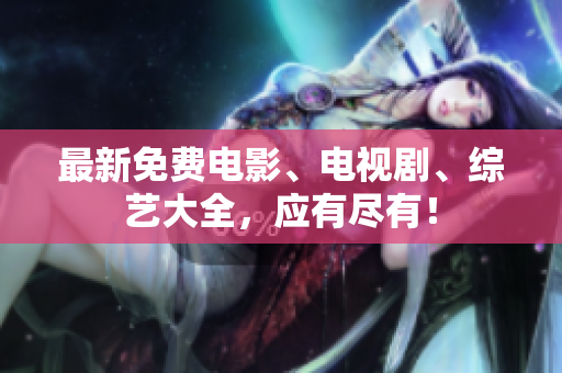 最新免费电影、电视剧、综艺大全，应有尽有！