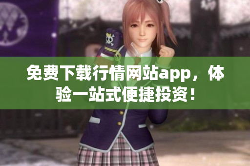 免费下载行情网站app，体验一站式便捷投资！