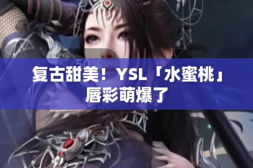 复古甜美！YSL「水蜜桃」唇彩萌爆了