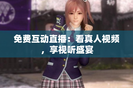 免费互动直播：看真人视频，享视听盛宴