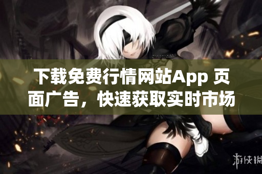 下载免费行情网站App 页面广告，快速获取实时市场动态！