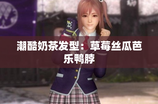 潮酷奶茶发型：草莓丝瓜芭乐鸭脖