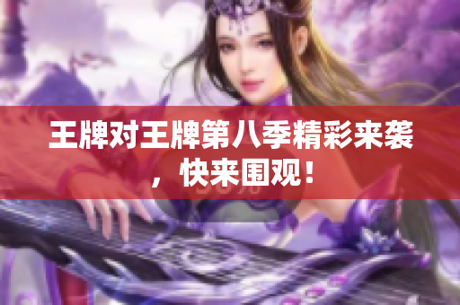 王牌对王牌第八季精彩来袭，快来围观！