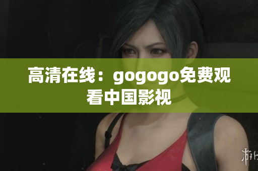 高清在线：gogogo免费观看中国影视