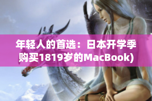 年轻人的首选：日本开学季购买1819岁的MacBook)