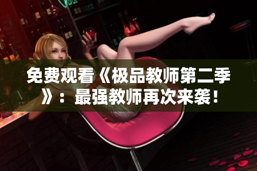 免费观看《极品教师第二季》：最强教师再次来袭！