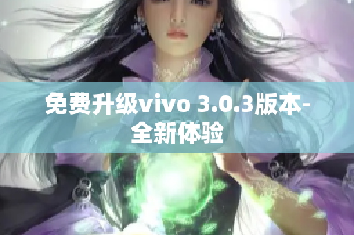 免费升级vivo 3.0.3版本-全新体验