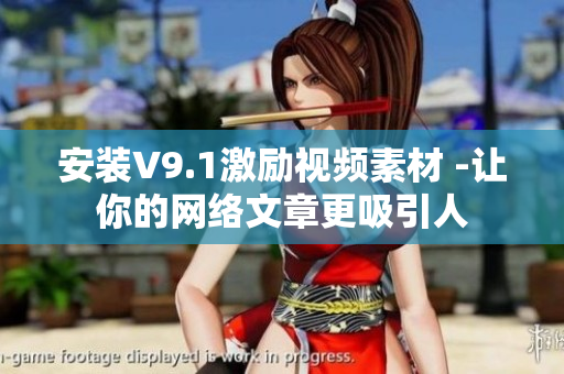 安装V9.1激励视频素材 -让你的网络文章更吸引人