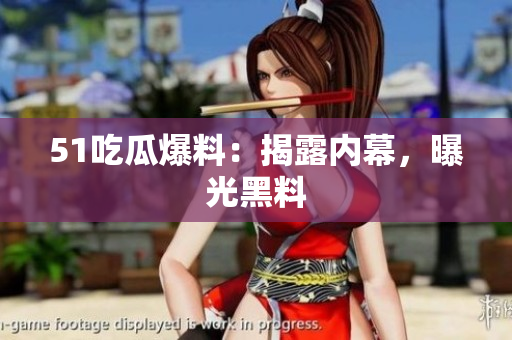 51吃瓜爆料：揭露内幕，曝光黑料