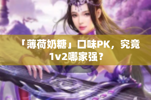 「薄荷奶糖」口味PK，究竟1v2哪家强？