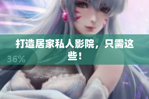 打造居家私人影院，只需这些！