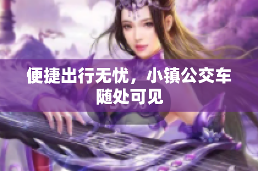 便捷出行无忧，小镇公交车随处可见