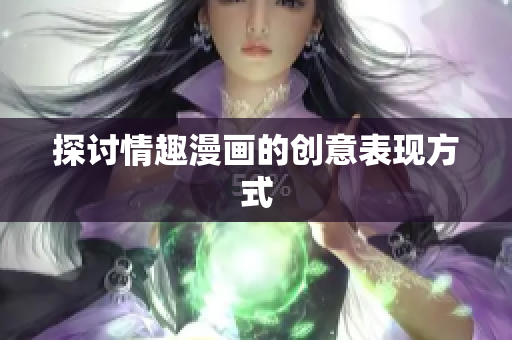 探讨情趣漫画的创意表现方式