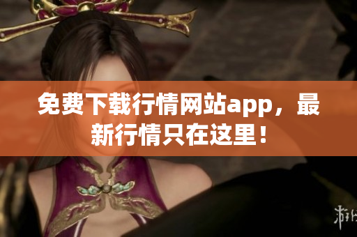 免费下载行情网站app，最新行情只在这里！