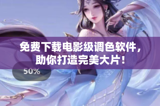 免费下载电影级调色软件，助你打造完美大片！