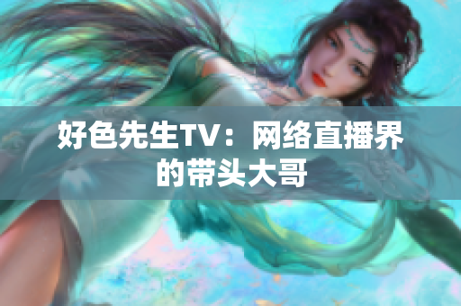 好色先生TV：网络直播界的带头大哥