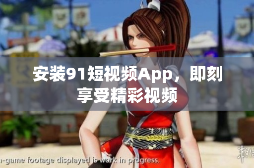 安装9 1短视频App，即刻享受精彩视频