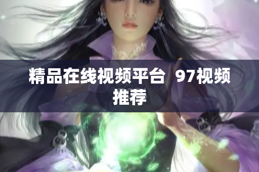 精品在线视频平台  97视频推荐